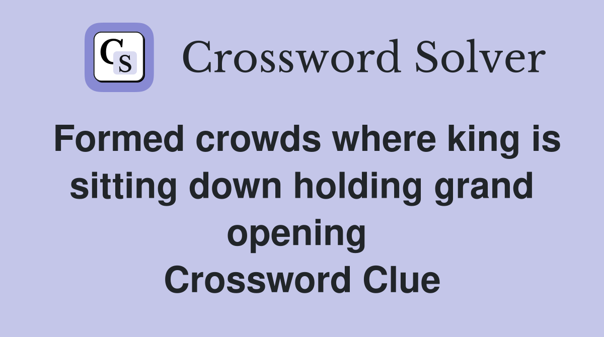 Formed crowds where king is sitting down holding grand opening  Crossword Clue