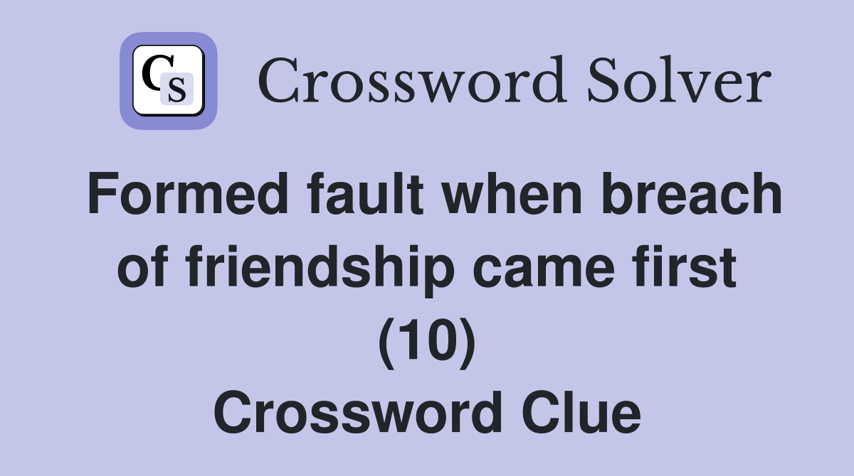 Formed fault when breach of friendship came first (10) Crossword Clue