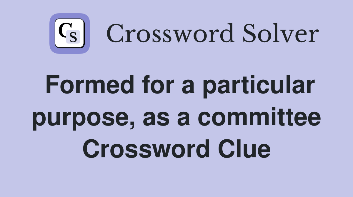 Formed for a particular purpose, as a committee Crossword Clue