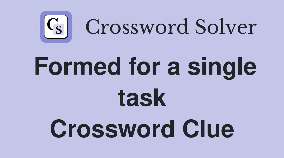 Formed for a single task Crossword Clue