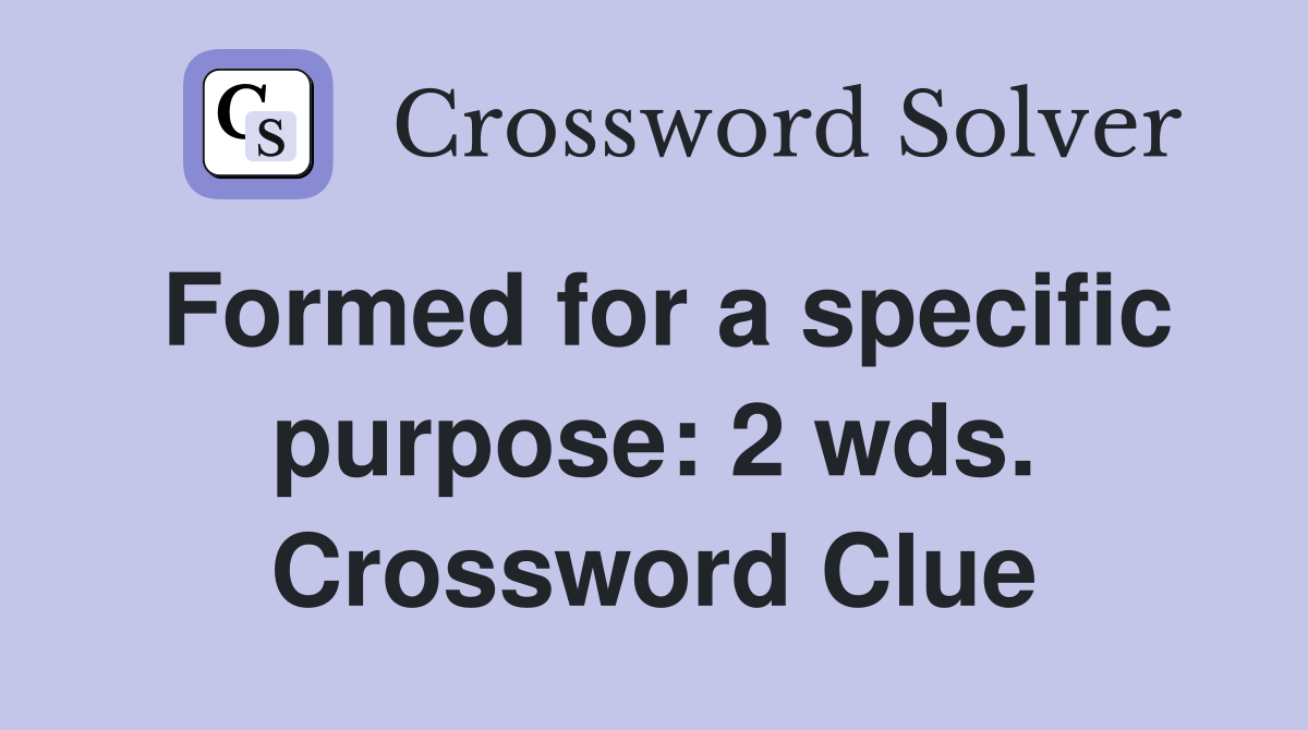 Formed for a specific purpose: 2 wds. Crossword Clue