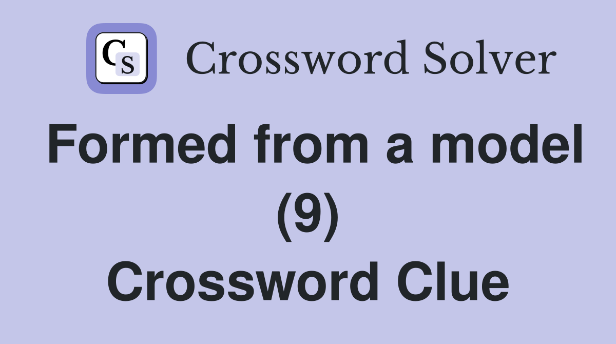 Formed from a model (9) Crossword Clue