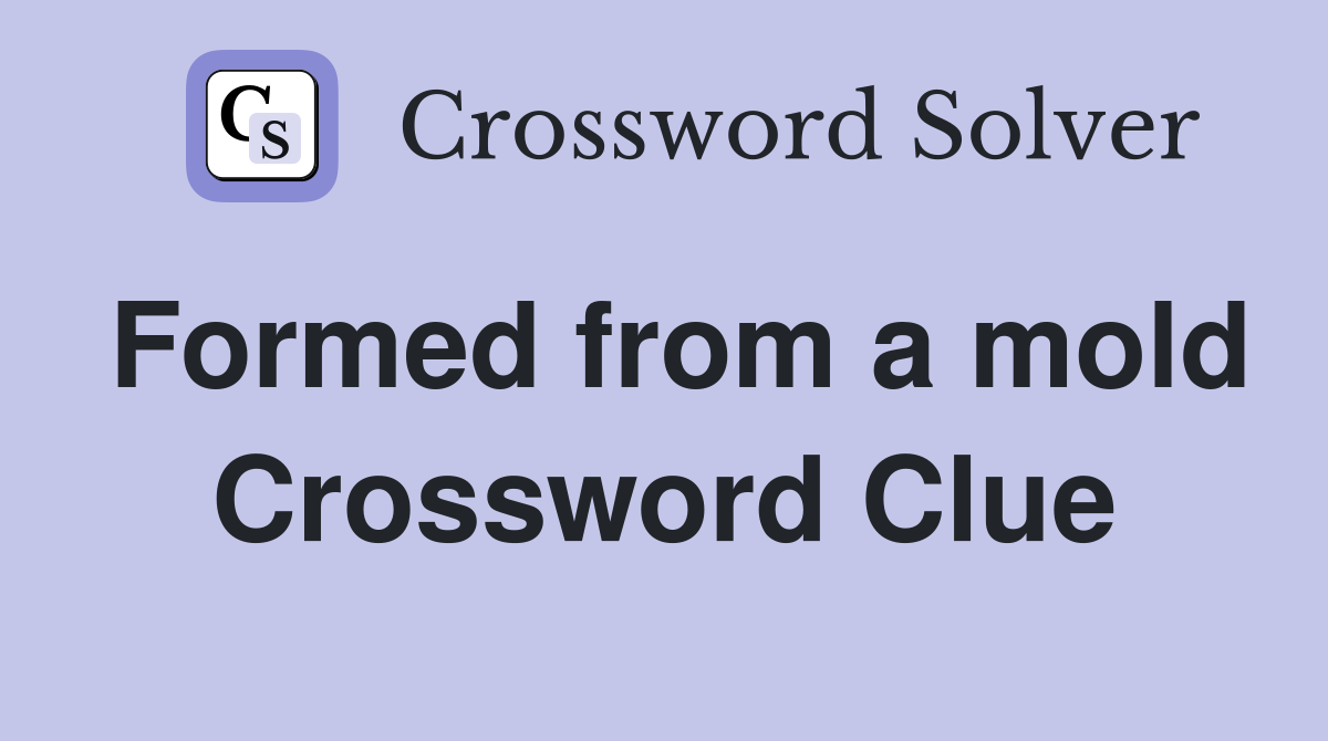 Formed from a mold Crossword Clue