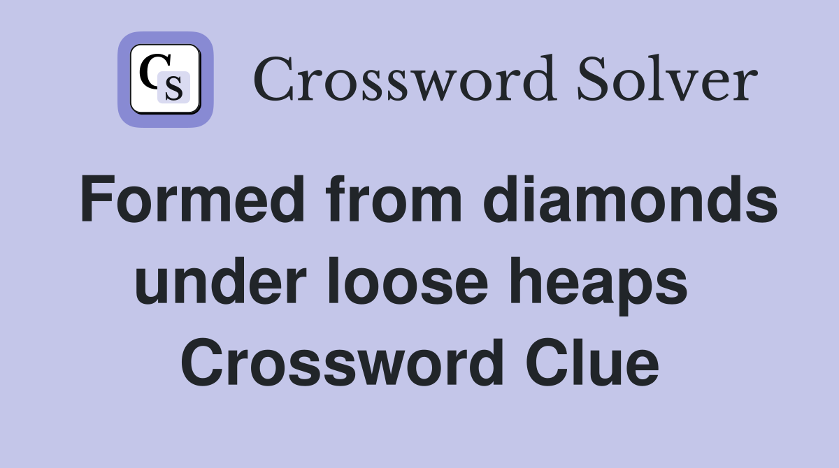 Formed from diamonds under loose heaps  Crossword Clue