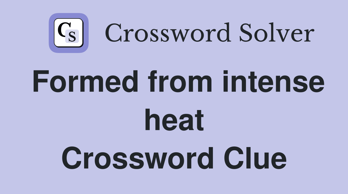 Formed from intense heat Crossword Clue