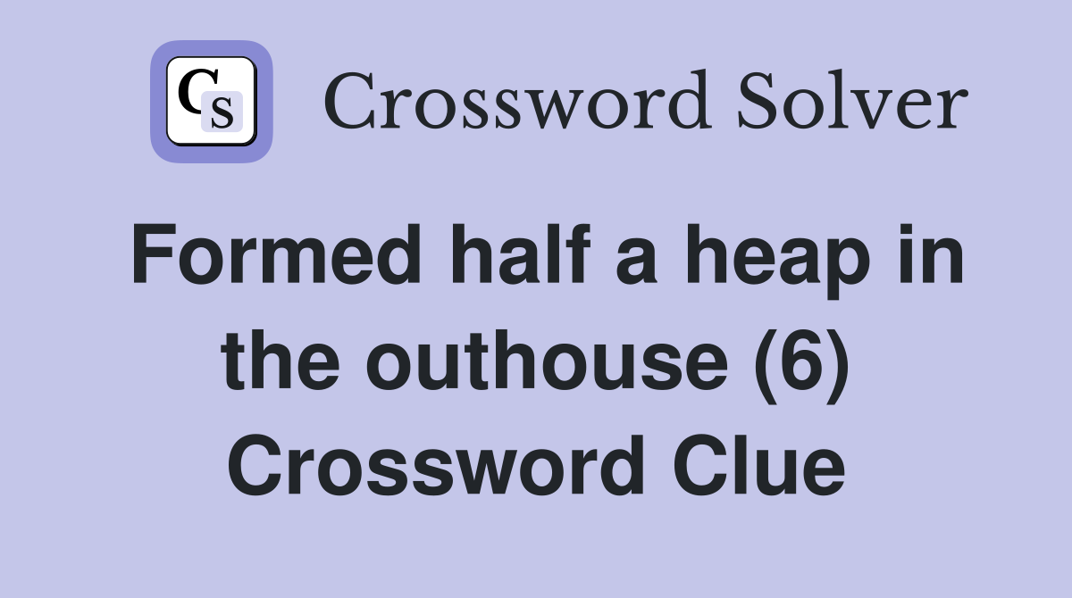 Formed half a heap in the outhouse (6) Crossword Clue
