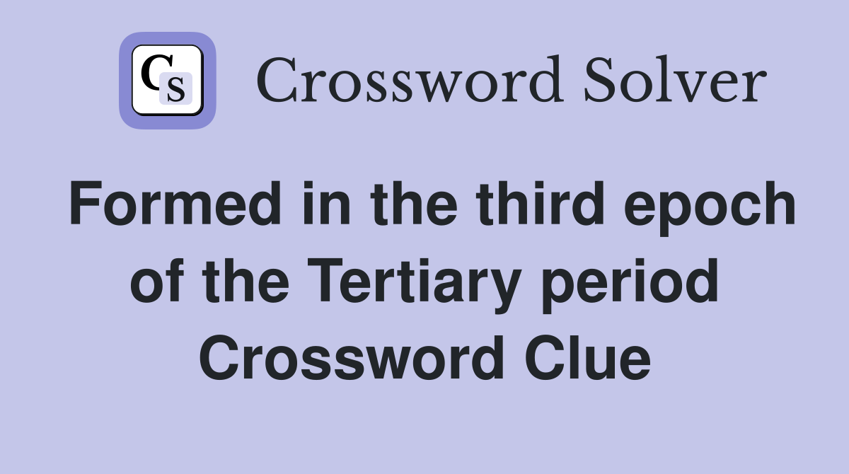 Formed in the third epoch of the Tertiary period Crossword Clue