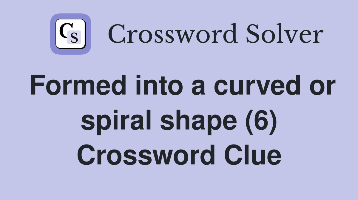 Formed into a curved or spiral shape (6) Crossword Clue