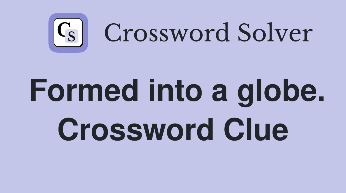 Formed into a globe. Crossword Clue