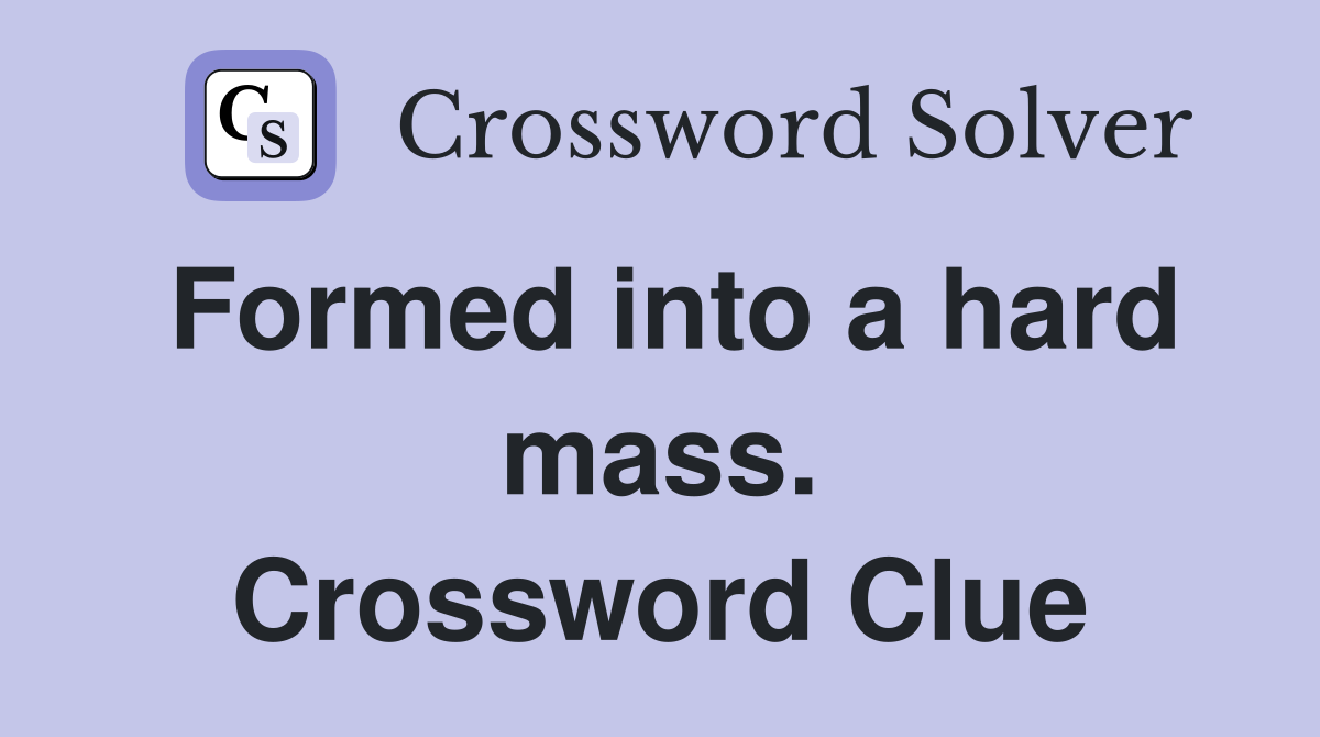 Formed into a hard mass. Crossword Clue