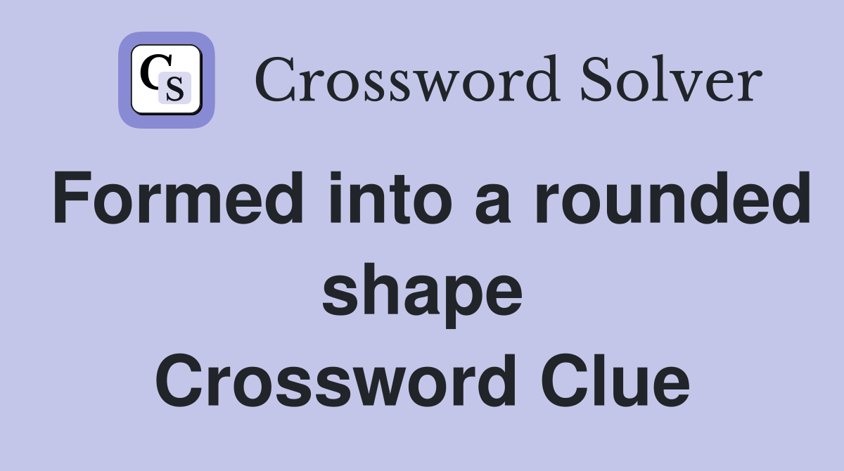 Formed into a rounded shape Crossword Clue