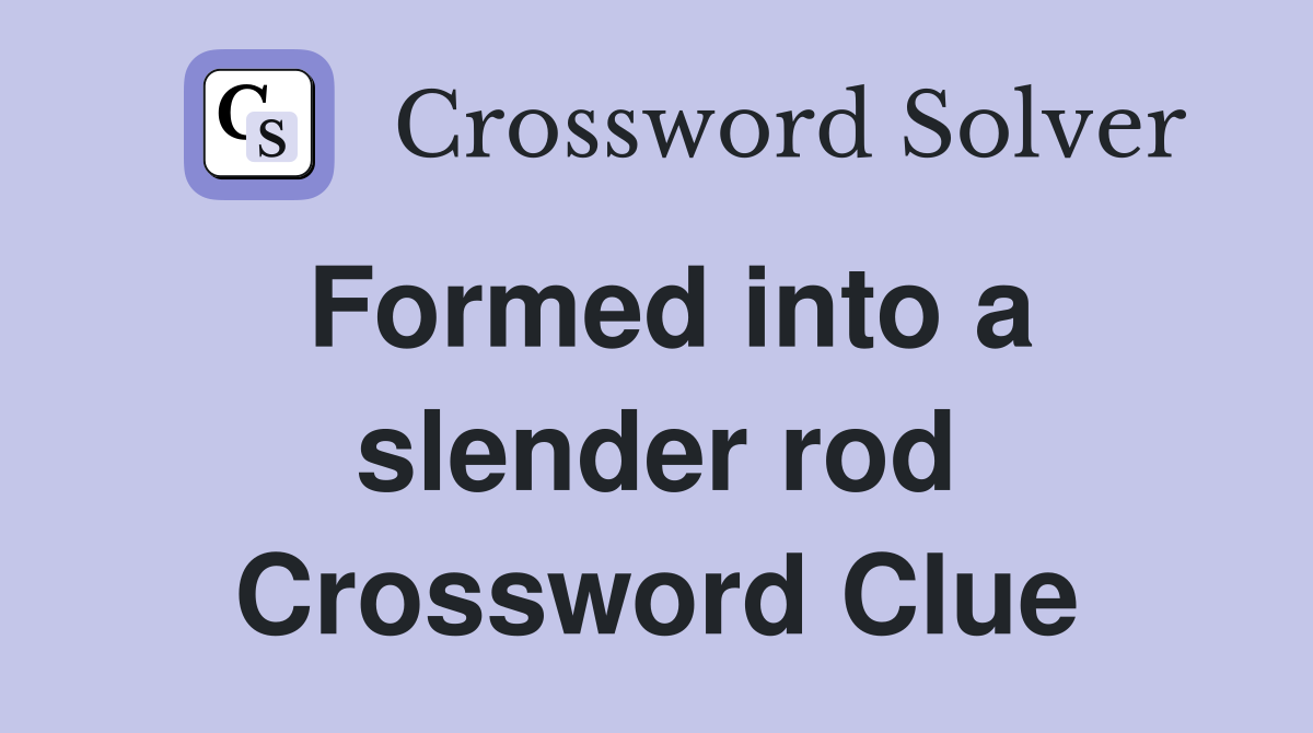 Formed into a slender rod Crossword Clue