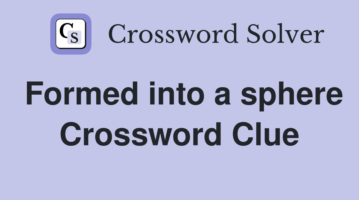 Formed into a sphere Crossword Clue
