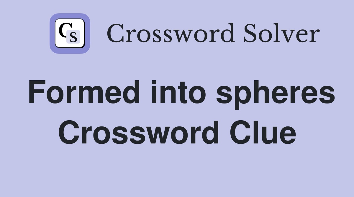 Formed into spheres Crossword Clue