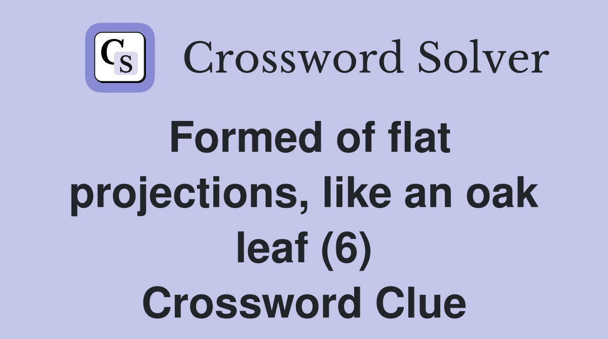 Formed of flat projections, like an oak leaf (6) Crossword Clue