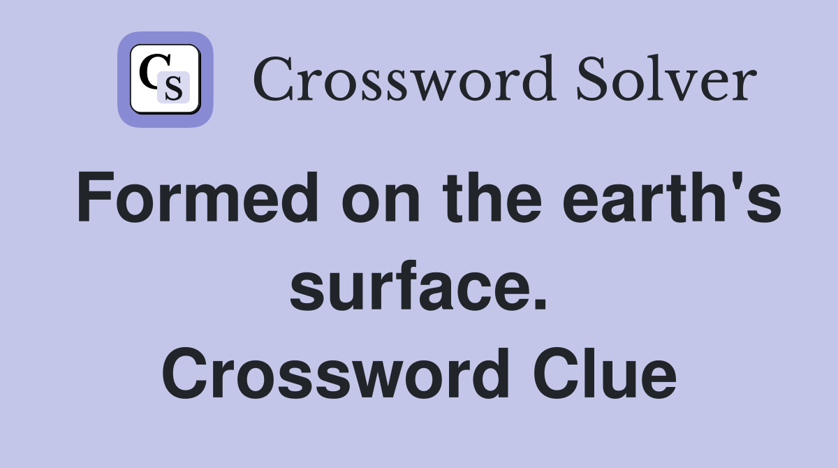 Formed on the earth's surface. Crossword Clue