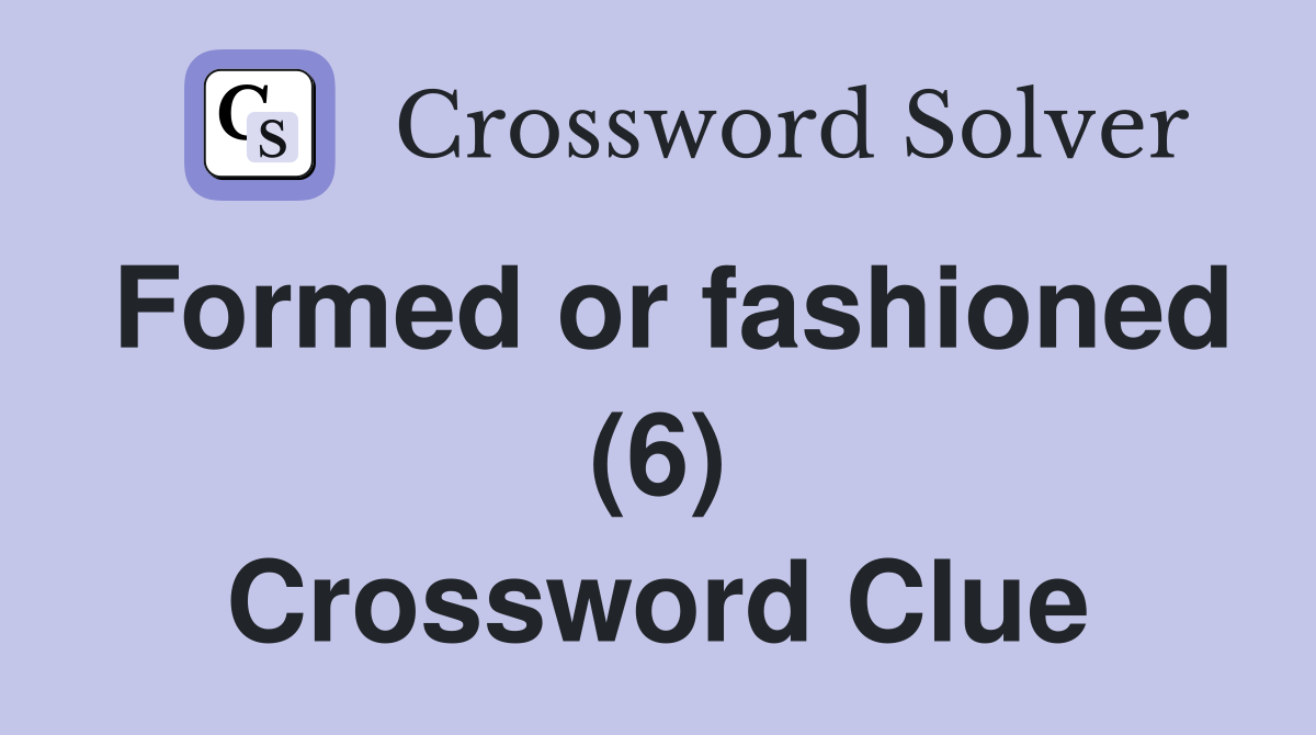 Formed or fashioned (6) Crossword Clue