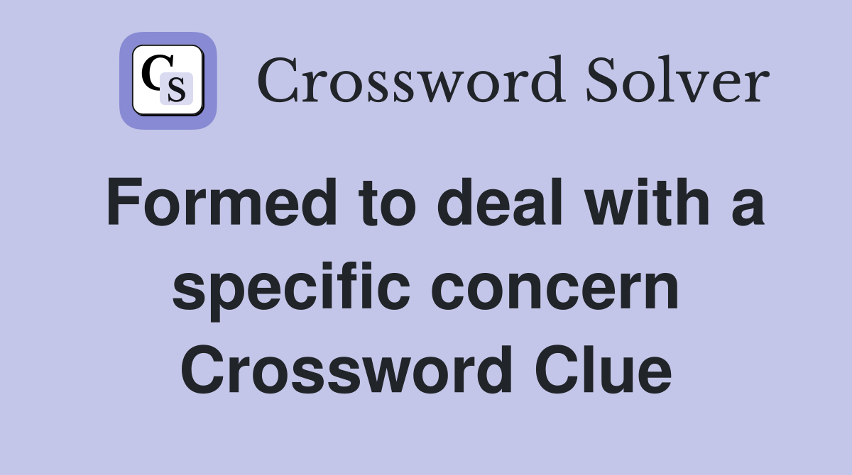 Formed to deal with a specific concern Crossword Clue