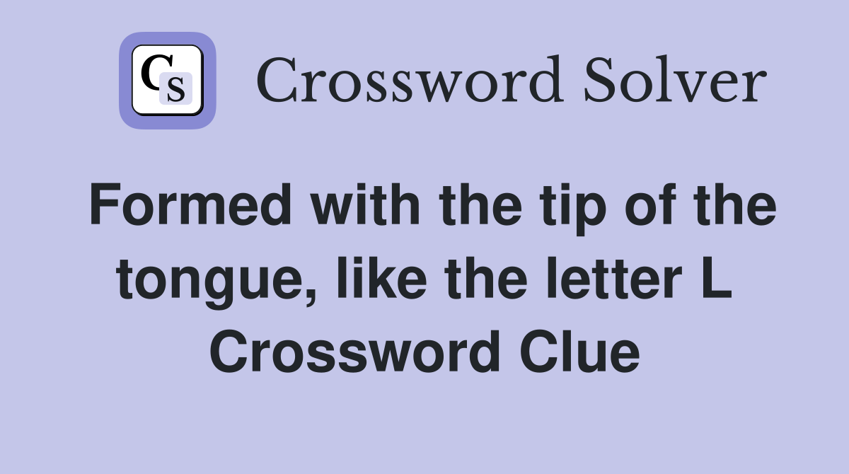 Formed with the tip of the tongue, like the letter L Crossword Clue