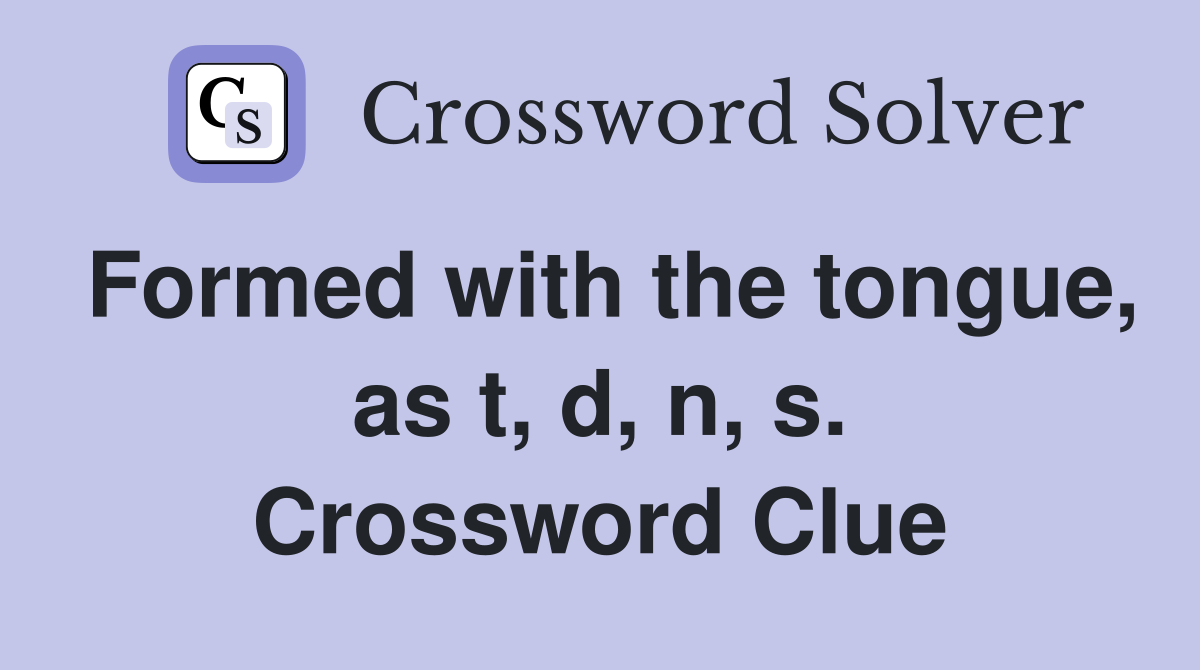 Formed with the tongue, as t, d, n, s. Crossword Clue