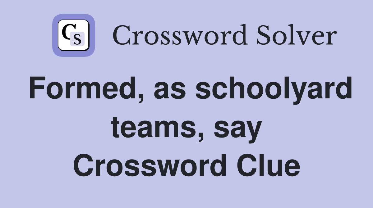 Formed, as schoolyard teams, say Crossword Clue