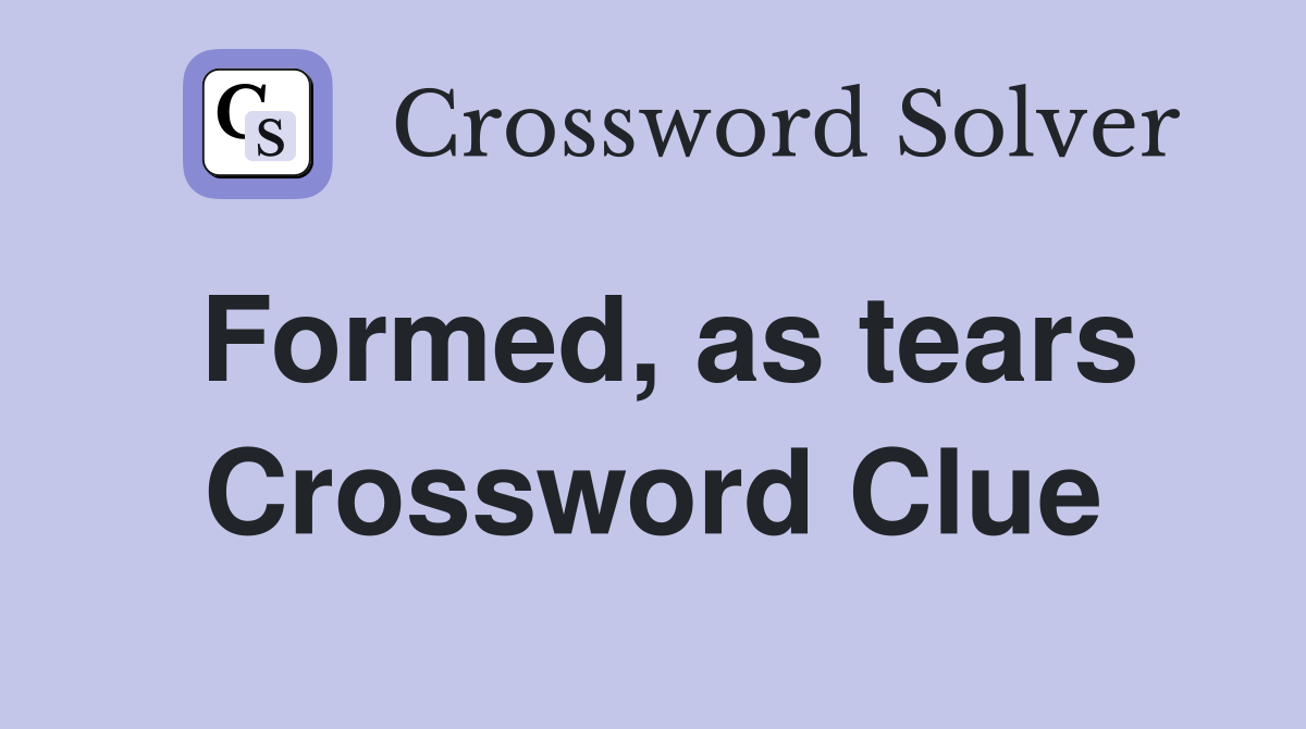 Formed, as tears Crossword Clue