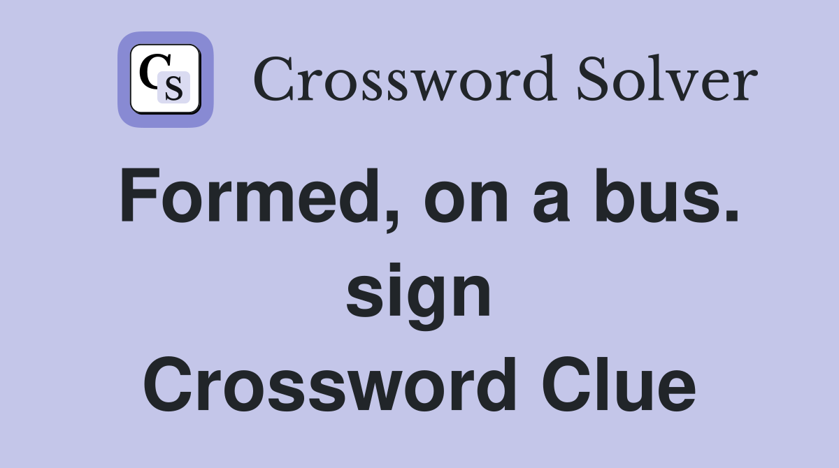 Formed, on a bus. sign Crossword Clue