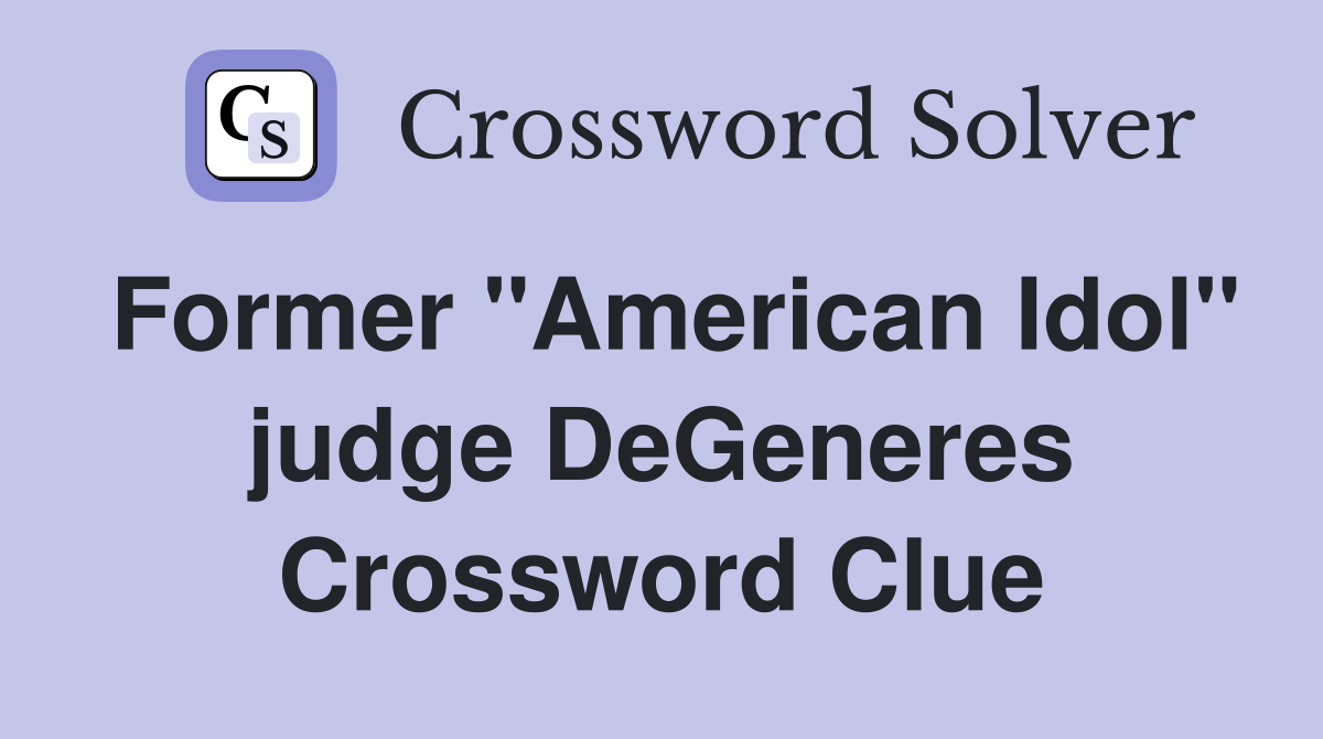 Former "American Idol" judge DeGeneres Crossword Clue