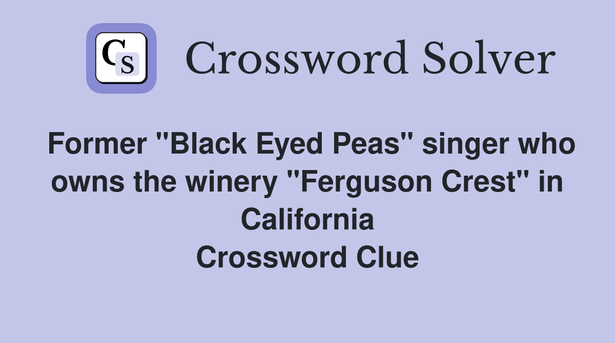 Former "Black Eyed Peas" singer who owns the winery "Ferguson Crest" in California Crossword Clue
