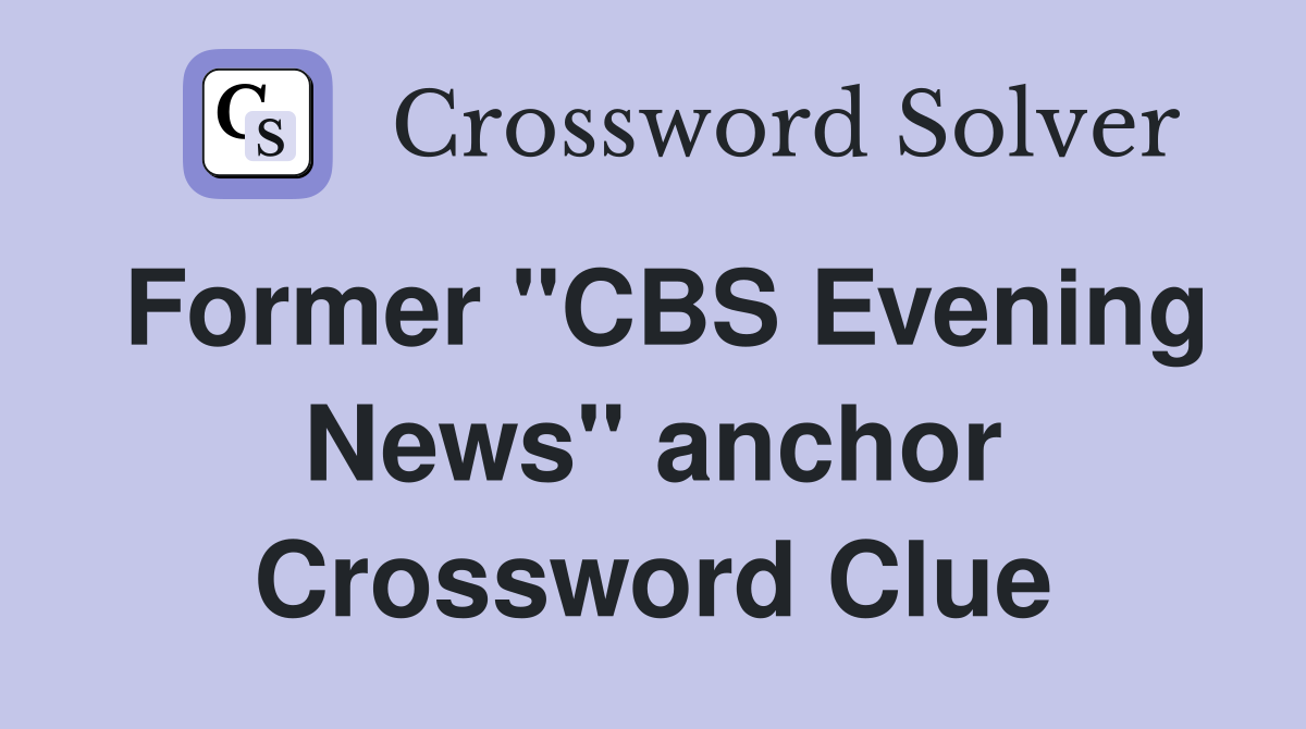 Former "CBS Evening News" anchor Crossword Clue