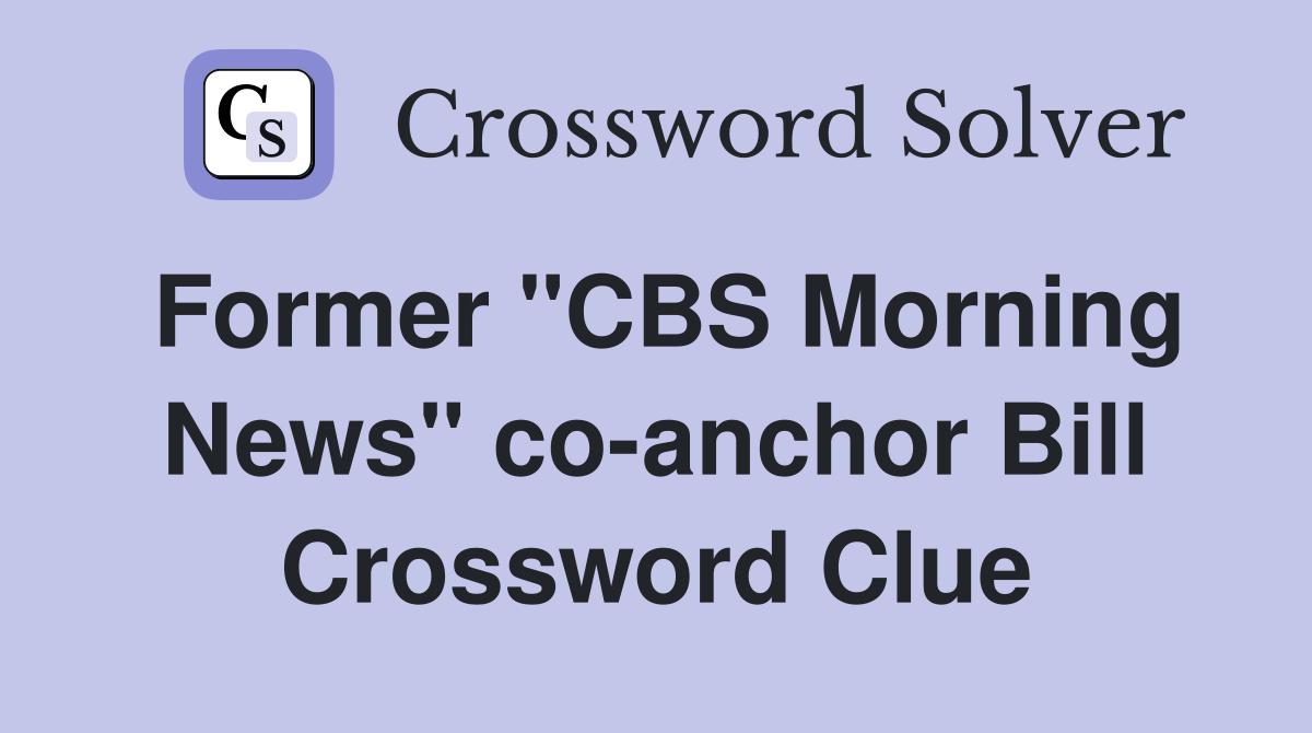 Former "CBS Morning News" co-anchor Bill Crossword Clue
