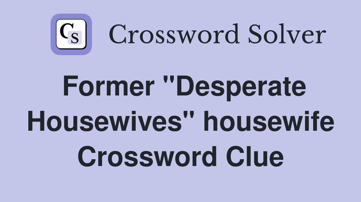 Former "Desperate Housewives" housewife Crossword Clue