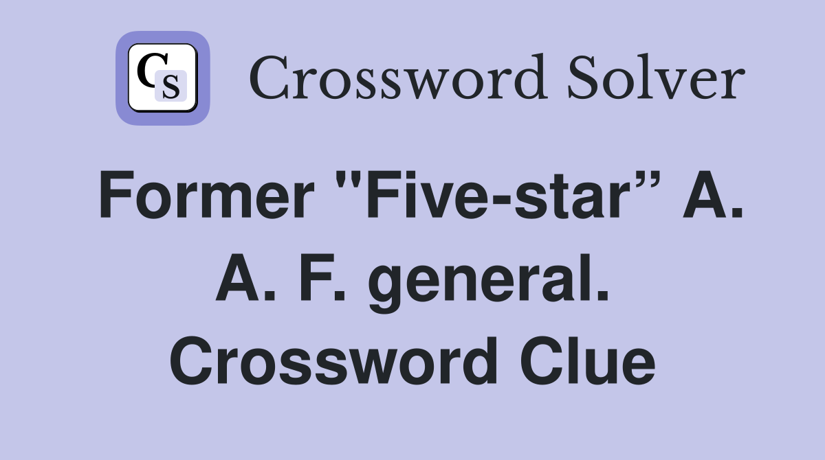 Former "Five-star” A. A. F. general. Crossword Clue