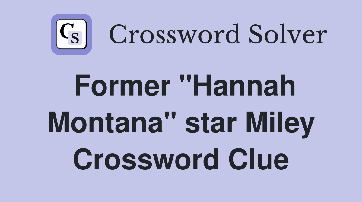 Former "Hannah Montana" star Miley Crossword Clue