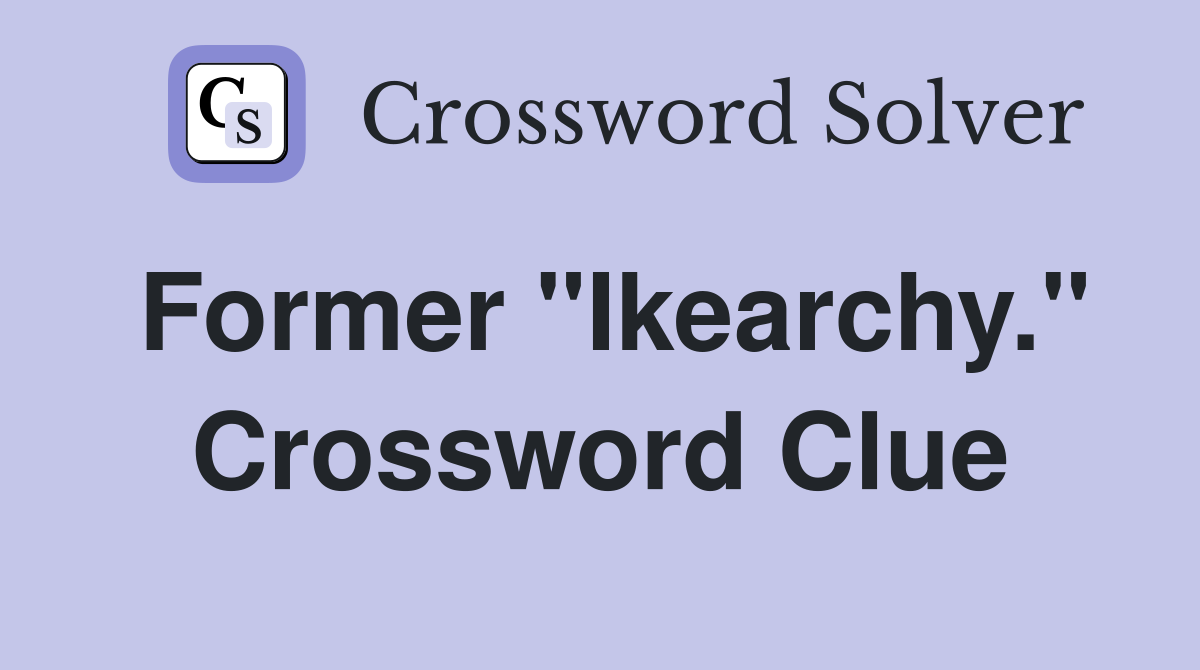 Former "Ikearchy." Crossword Clue