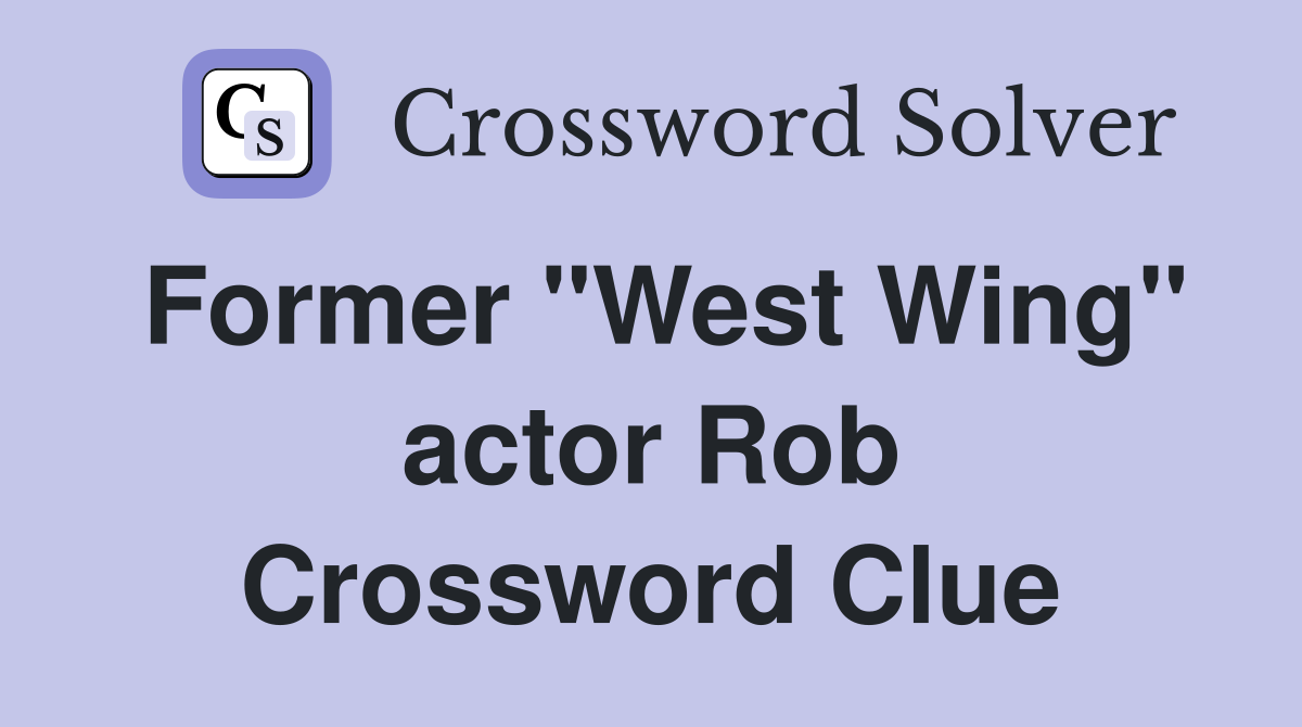 Former "West Wing" actor Rob Crossword Clue