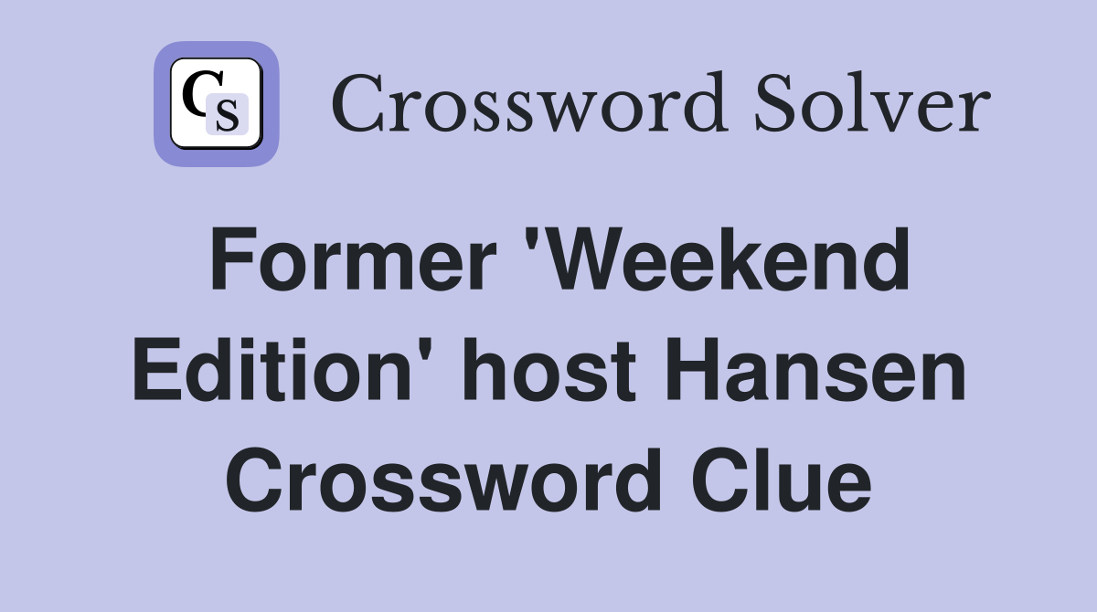 Former 'Weekend Edition' host Hansen Crossword Clue
