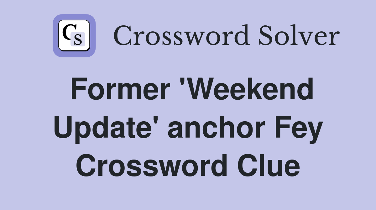 Former 'Weekend Update' anchor Fey Crossword Clue