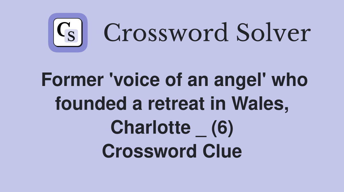 Former 'voice of an angel' who founded a retreat in Wales, Charlotte _ (6) Crossword Clue