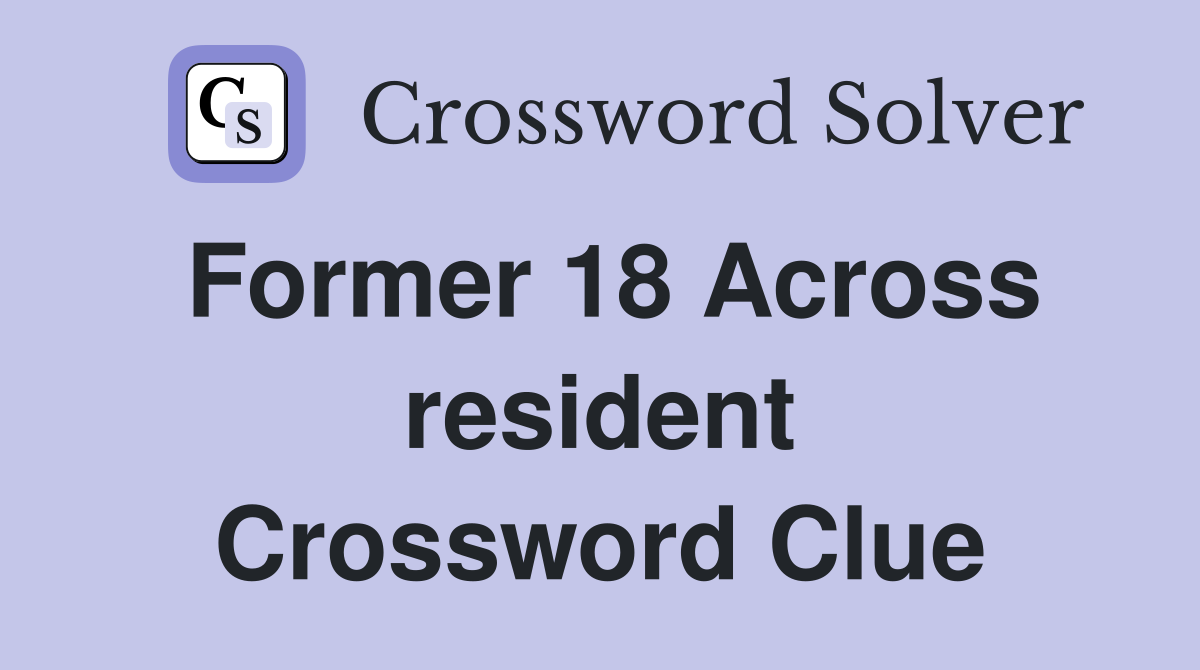 Former 18 Across resident Crossword Clue