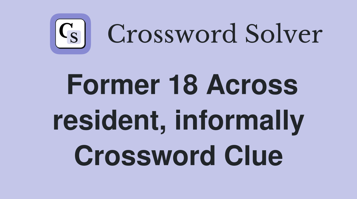 Former 18 Across resident, informally Crossword Clue