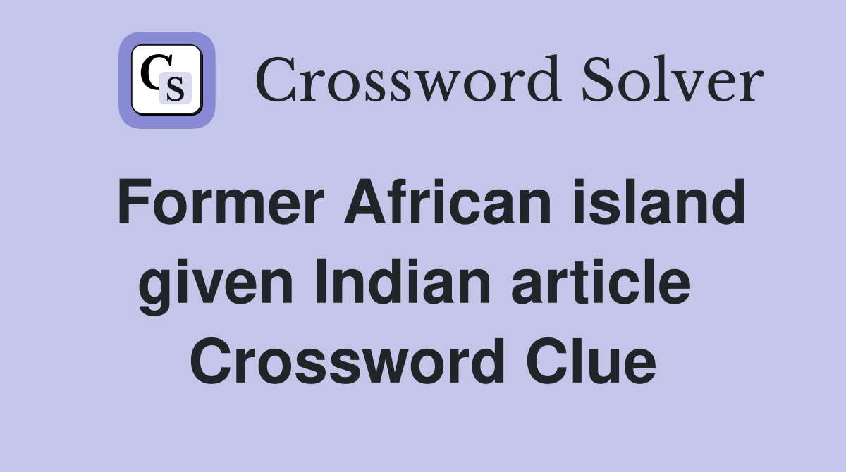 Former African island given Indian article  Crossword Clue