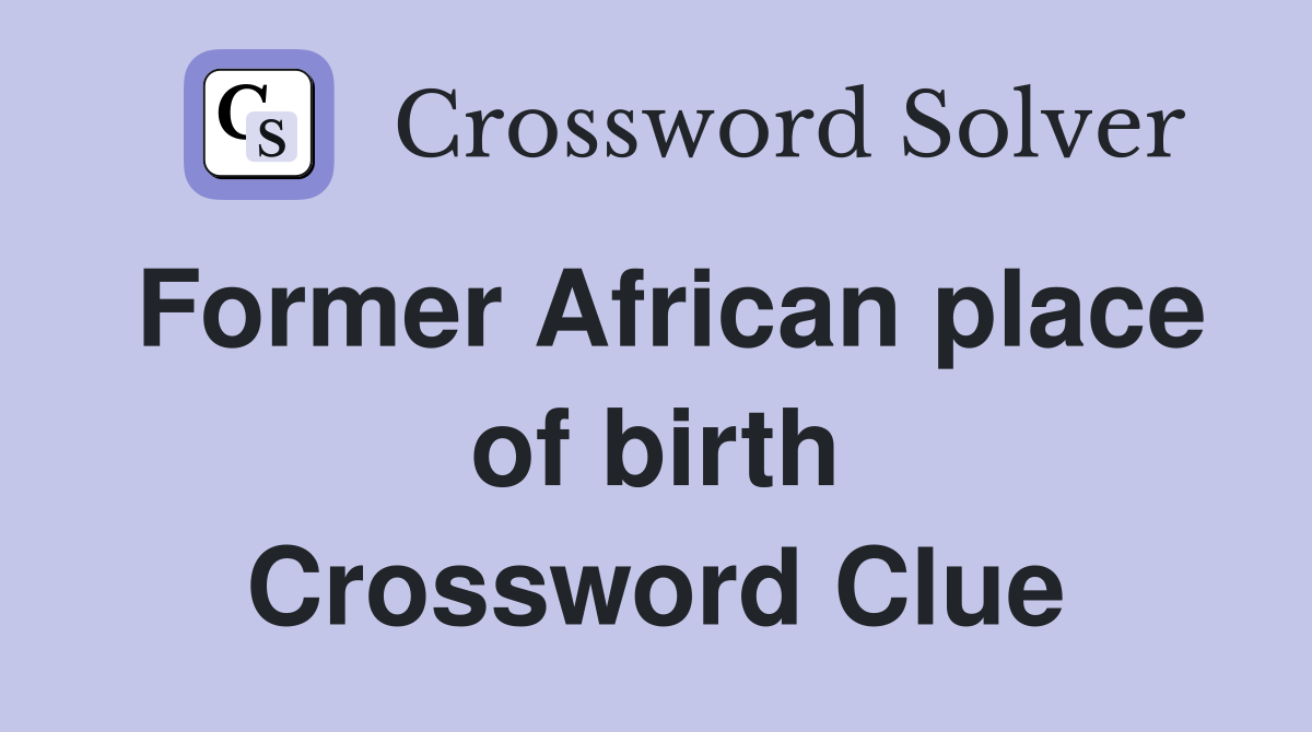 Former African place of birth Crossword Clue