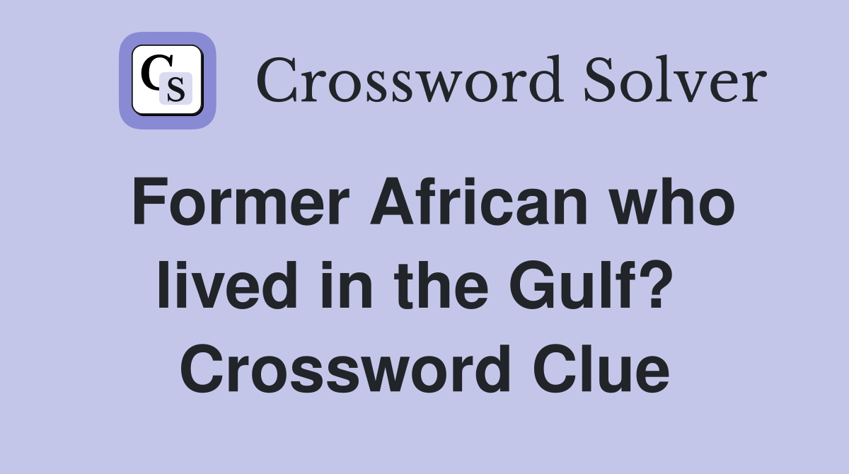 Former African who lived in the Gulf?  Crossword Clue