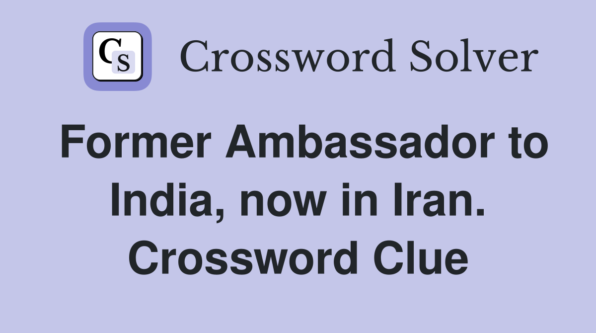Former Ambassador to India, now in Iran. Crossword Clue