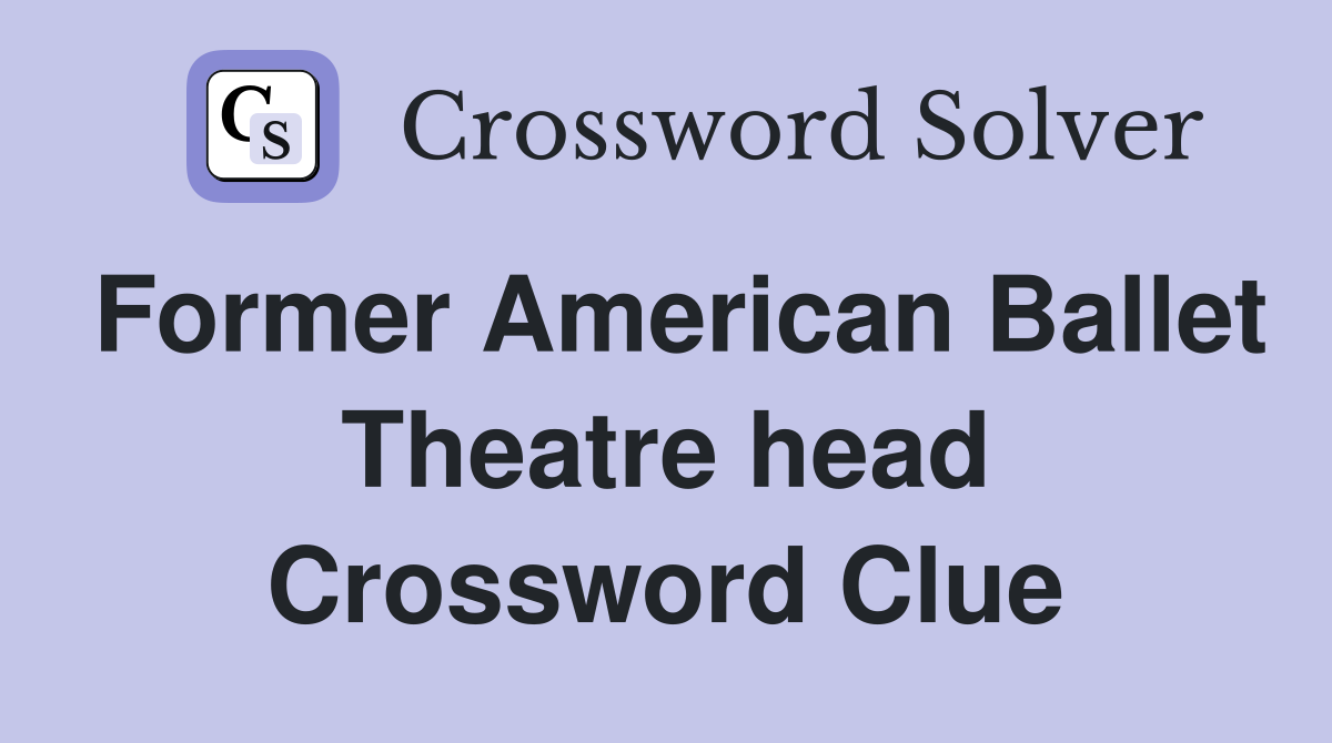 Former American Ballet Theatre head Crossword Clue