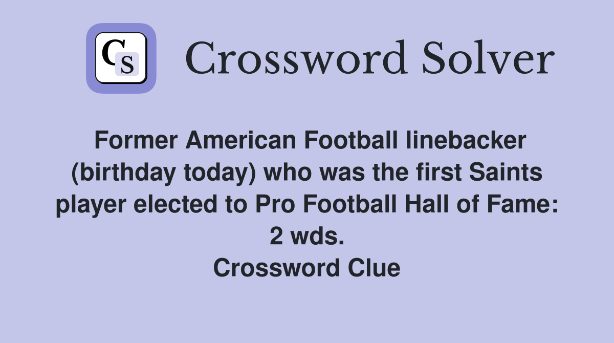 Former American Football linebacker (birthday today) who was the first Saints player elected to Pro Football Hall of Fame: 2 wds. Crossword Clue