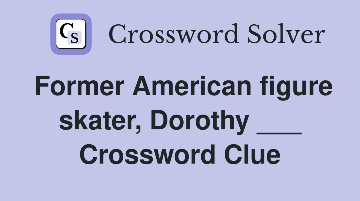 Former American figure skater, Dorothy ___ Crossword Clue