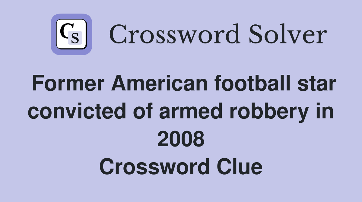 Former American football star convicted of armed robbery in 2008 Crossword Clue