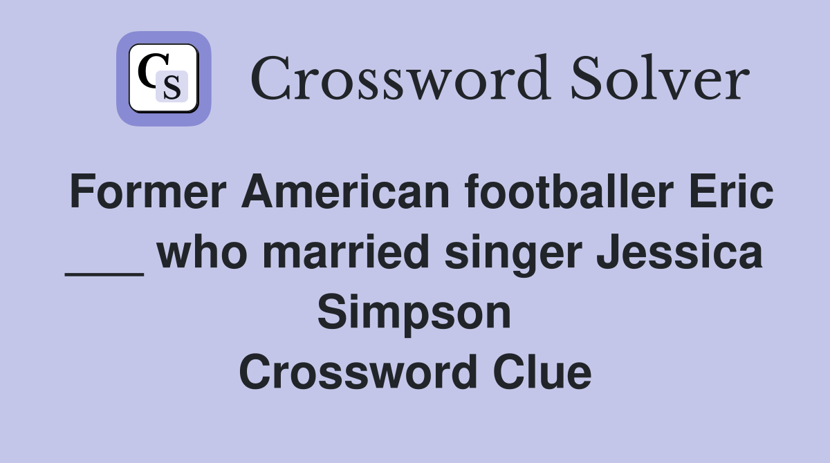 Former American footballer Eric ___ who married singer Jessica Simpson Crossword Clue
